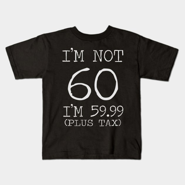 I'm Not 60 I'm 59.99 Plus Tax - 60th birthday Kids T-Shirt by busines_night